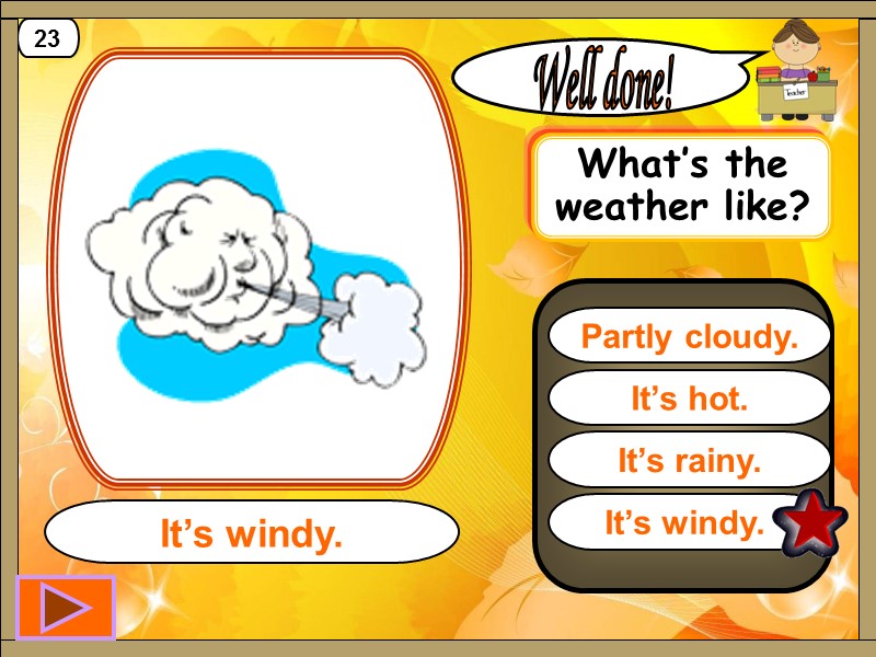 It’s windy.  Well done! It’s windy. 23 It’s hot. It’s rainy. Partly cloudy.